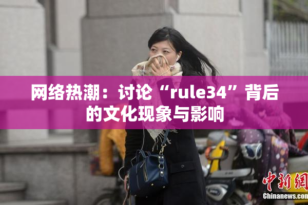 网络热潮：讨论“rule34”背后的文化现象与影响