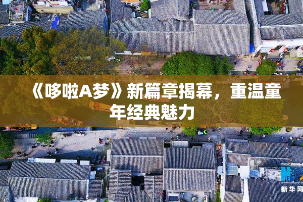 《哆啦A梦》新篇章揭幕，重温童年经典魅力
