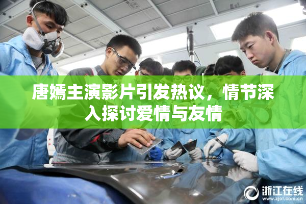 唐嫣主演影片引发热议，情节深入探讨爱情与友情