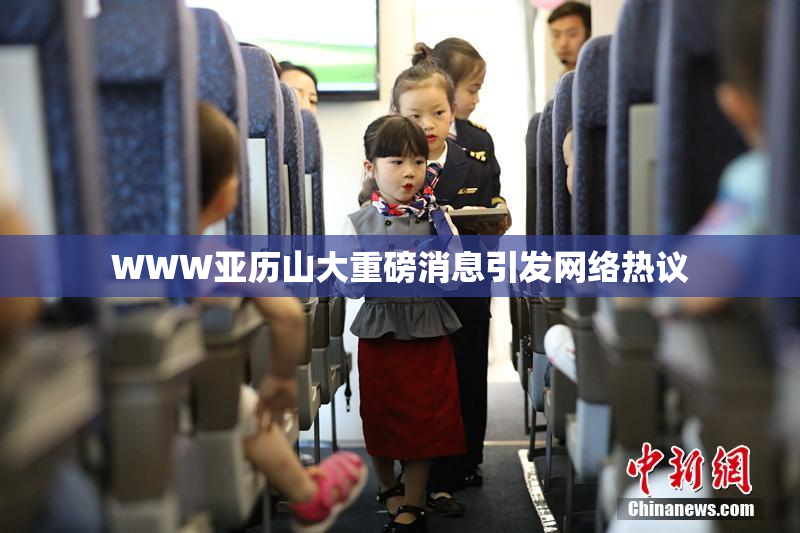WWW亚历山大重磅消息引发网络热议