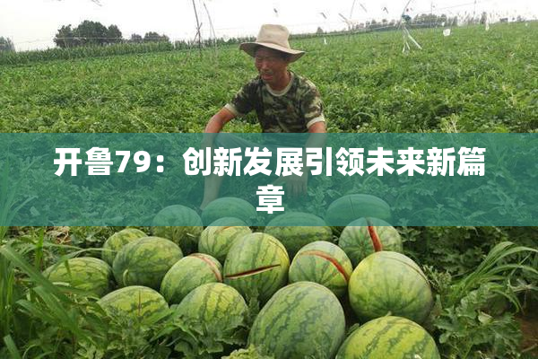 开鲁79：创新发展引领未来新篇章
