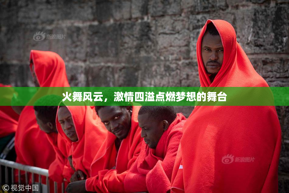 火舞风云，激情四溢点燃梦想的舞台