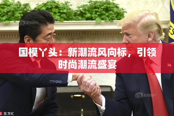 国模丫头：新潮流风向标，引领时尚潮流盛宴