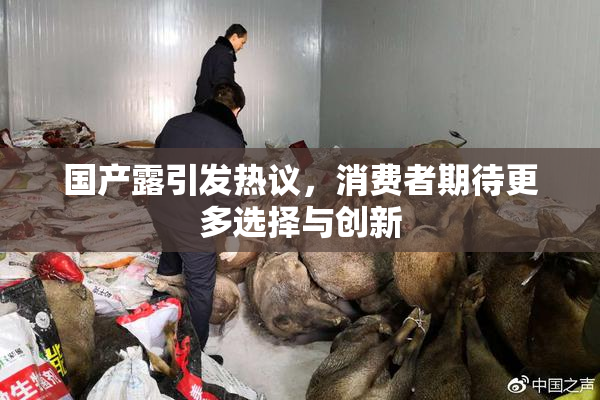 国产露引发热议，消费者期待更多选择与创新