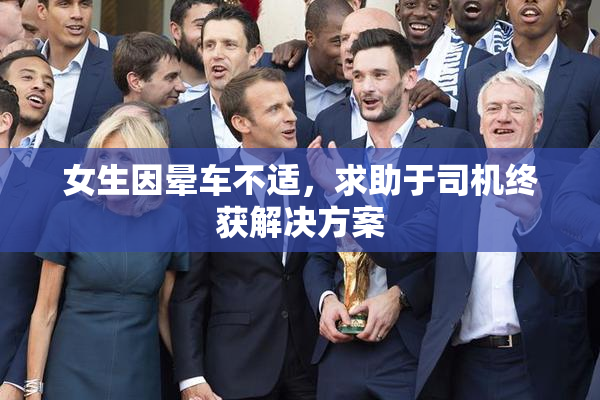 女生因晕车不适，求助于司机终获解决方案