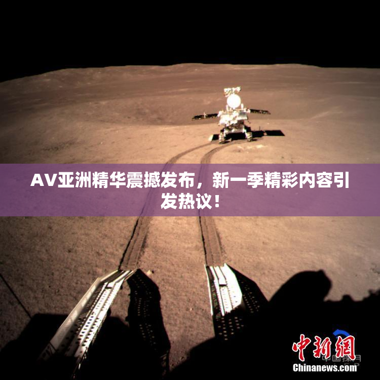 AV亚洲精华震撼发布，新一季精彩内容引发热议！