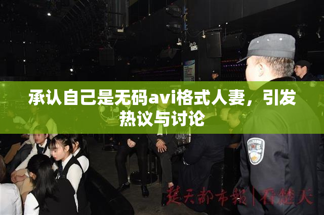 承认自己是无码avi格式人妻，引发热议与讨论