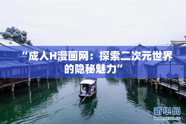 “成人H漫画网：探索二次元世界的隐秘魅力”