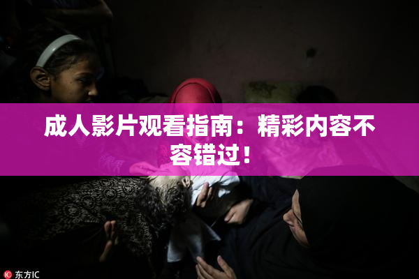 成人影片观看指南：精彩内容不容错过！