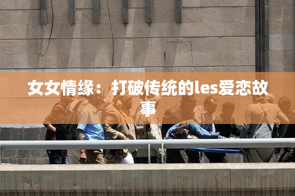 女女情缘：打破传统的les爱恋故事
