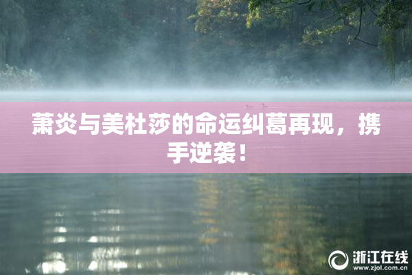 萧炎与美杜莎的命运纠葛再现，携手逆袭！