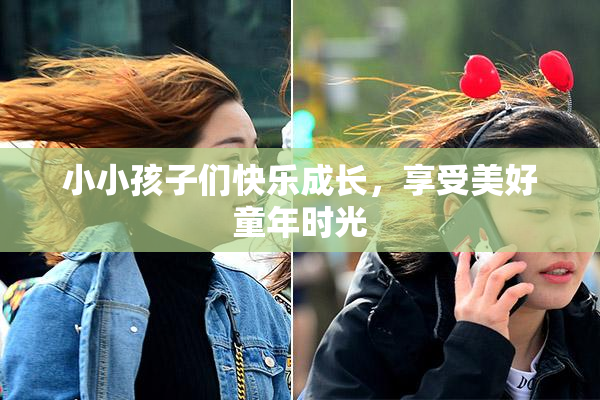 小小孩子们快乐成长，享受美好童年时光