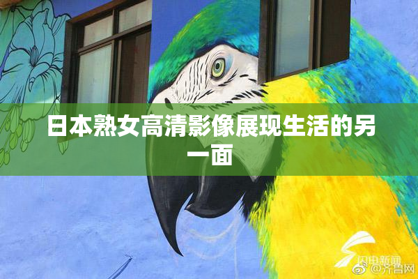 日本熟女高清影像展现生活的另一面