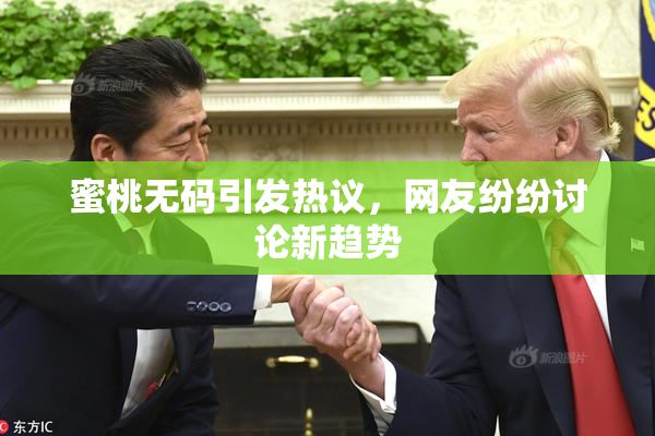 蜜桃无码引发热议，网友纷纷讨论新趋势