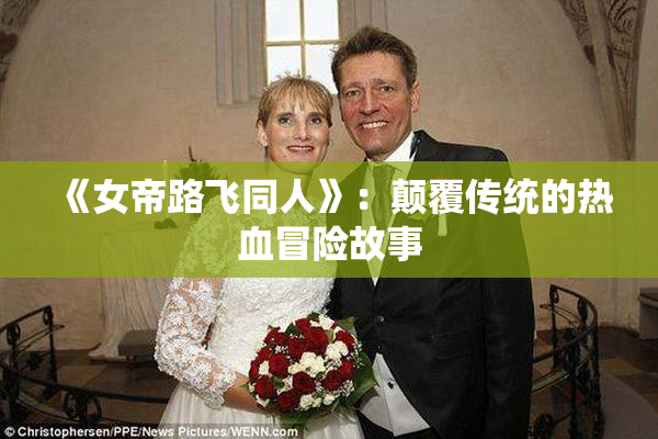 《女帝路飞同人》：颠覆传统的热血冒险故事