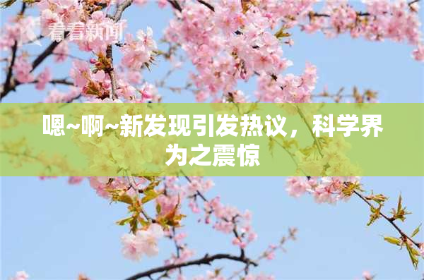 嗯~啊~新发现引发热议，科学界为之震惊