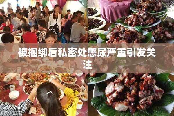 被捆绑后私密处憋尿严重引发关注