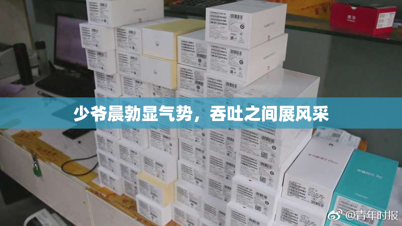 少爷晨勃显气势，吞吐之间展风采