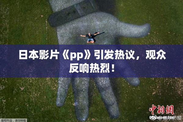 日本影片《pp》引发热议，观众反响热烈！