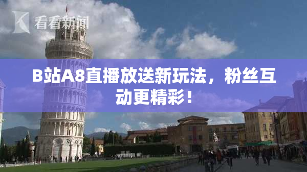 B站A8直播放送新玩法，粉丝互动更精彩！