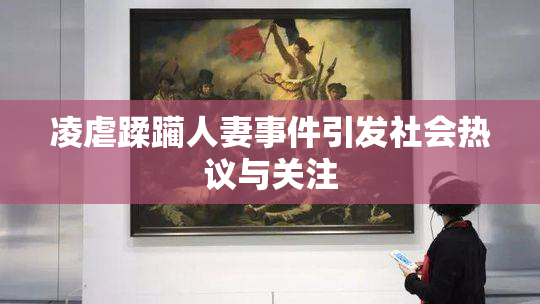 凌虐蹂躏人妻事件引发社会热议与关注