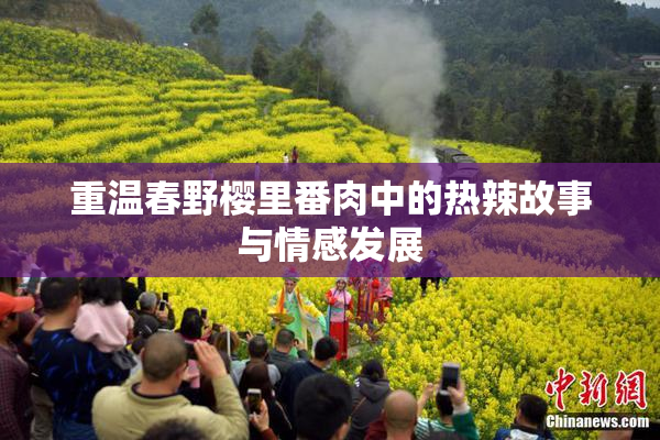 重温春野樱里番肉中的热辣故事与情感发展