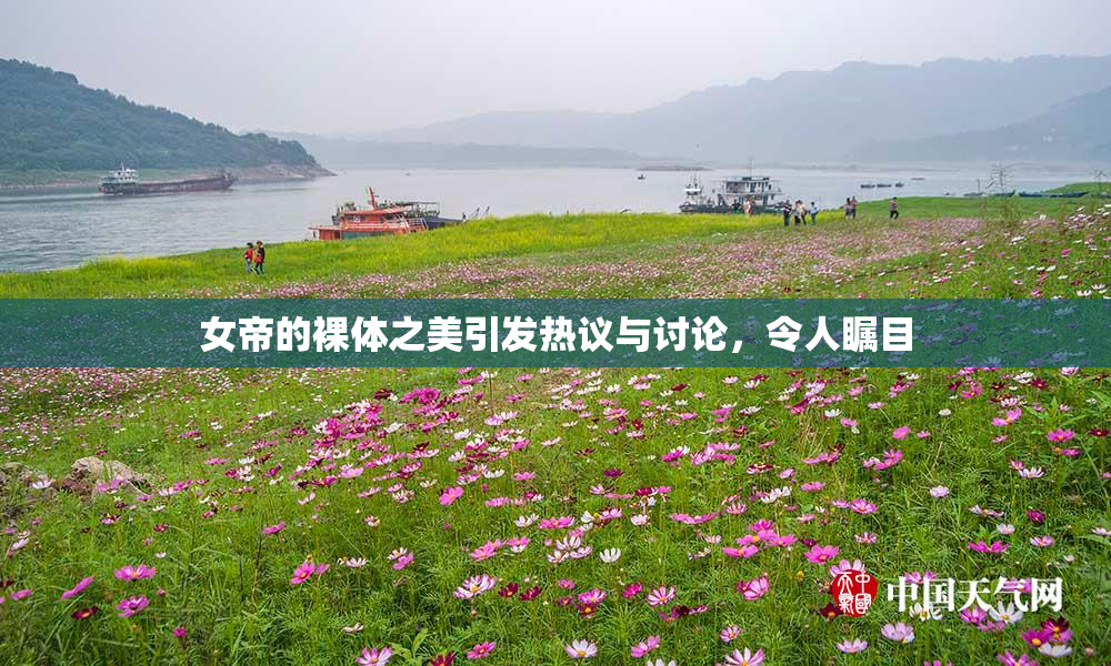 女帝的裸体之美引发热议与讨论，令人瞩目