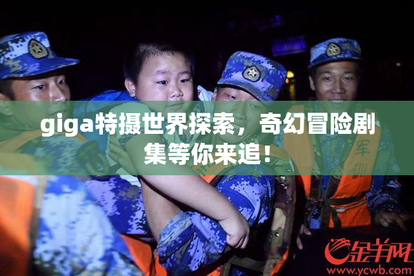giga特摄世界探索，奇幻冒险剧集等你来追！