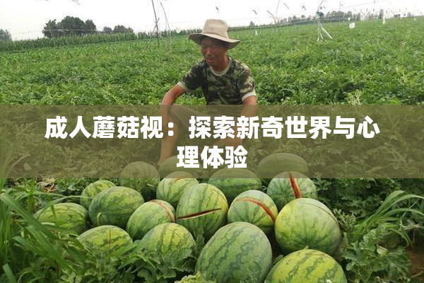 成人蘑菇视：探索新奇世界与心理体验
