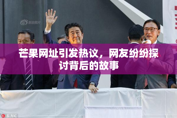 芒果网址引发热议，网友纷纷探讨背后的故事