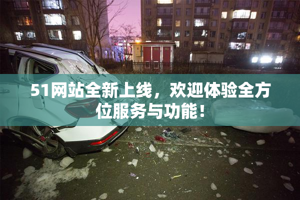 51网站全新上线，欢迎体验全方位服务与功能！
