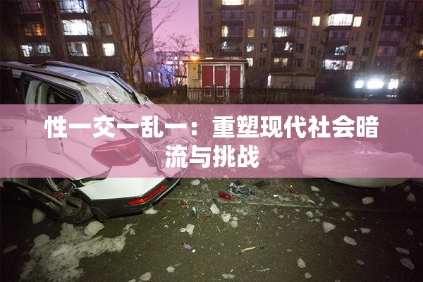 性一交一乱一：重塑现代社会暗流与挑战
