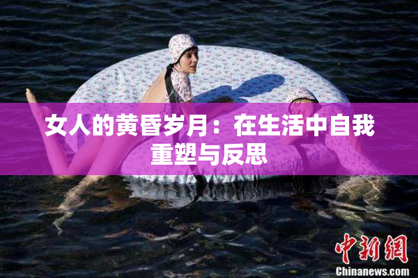 女人的黄昏岁月：在生活中自我重塑与反思