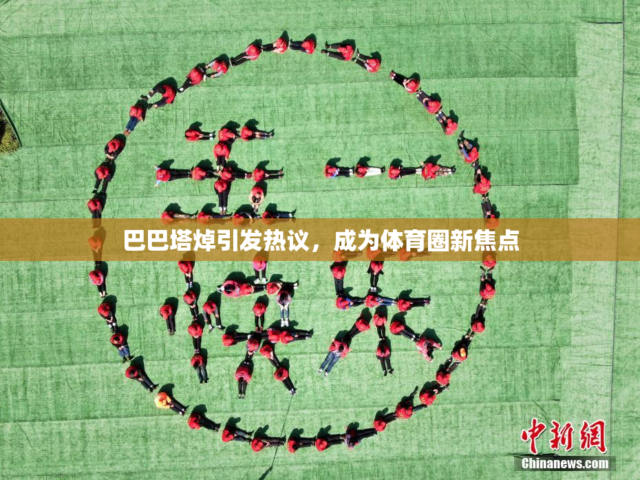 巴巴塔焯引发热议，成为体育圈新焦点