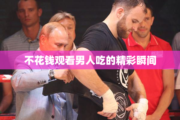不花钱观看男人吃的精彩瞬间