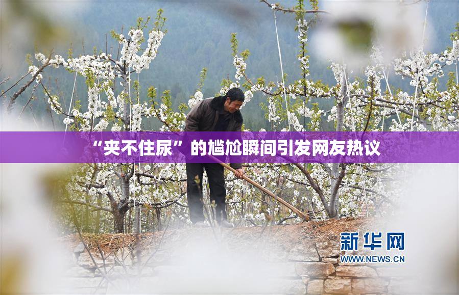 “夹不住尿”的尴尬瞬间引发网友热议
