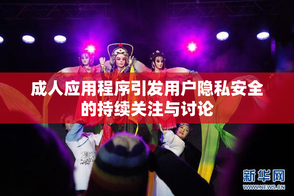 成人应用程序引发用户隐私安全的持续关注与讨论