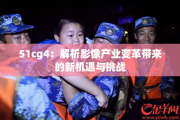 51cg4：解析影像产业变革带来的新机遇与挑战