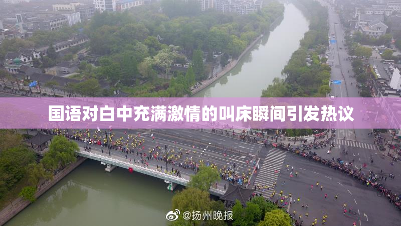 国语对白中充满激情的叫床瞬间引发热议