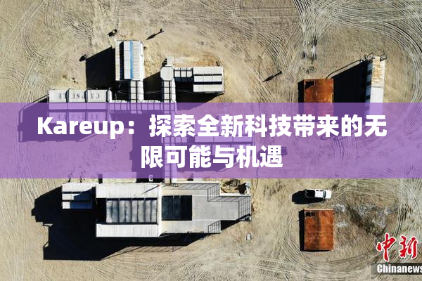 Kareup：探索全新科技带来的无限可能与机遇