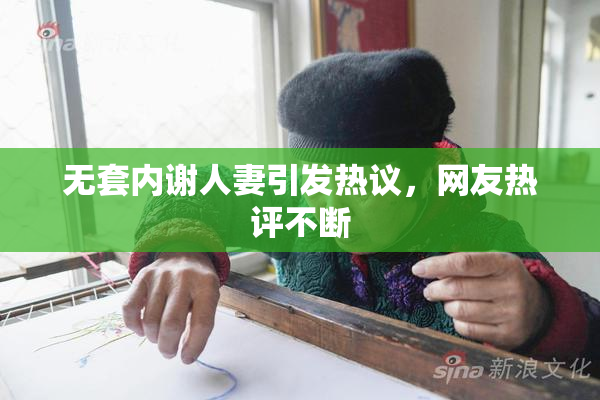 无套内谢人妻引发热议，网友热评不断
