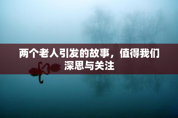 两个老人引发的故事，值得我们深思与关注