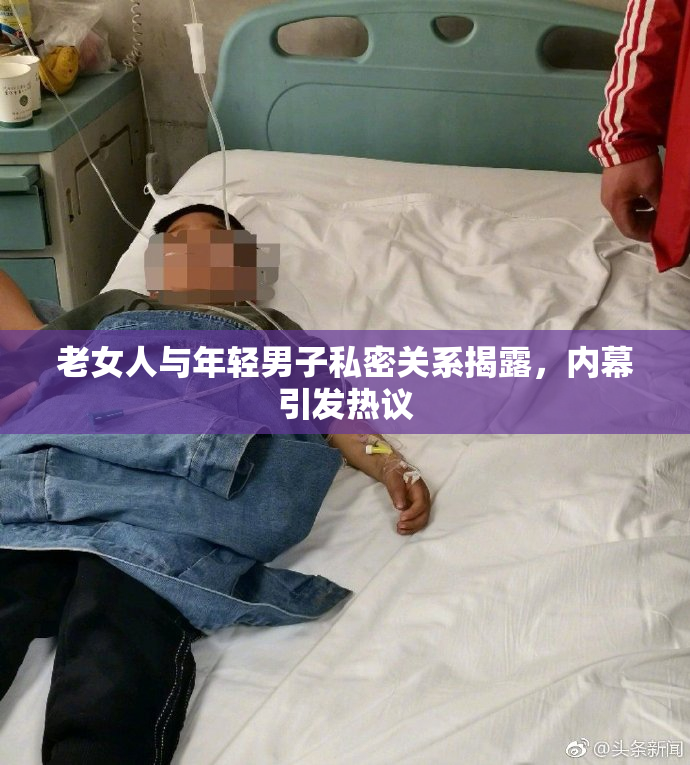 老女人与年轻男子私密关系揭露，内幕引发热议