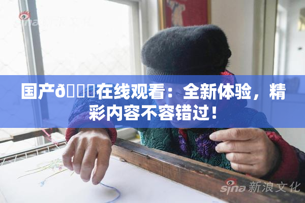 国产🔞在线观看：全新体验，精彩内容不容错过！