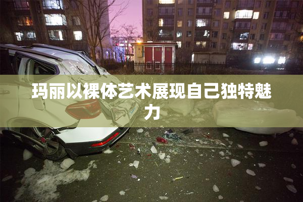 玛丽以裸体艺术展现自己独特魅力