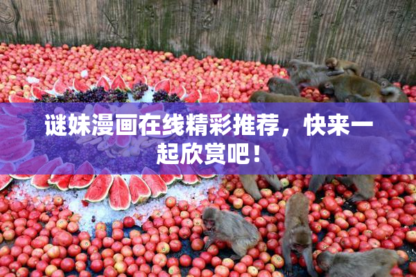 谜妹漫画在线精彩推荐，快来一起欣赏吧！