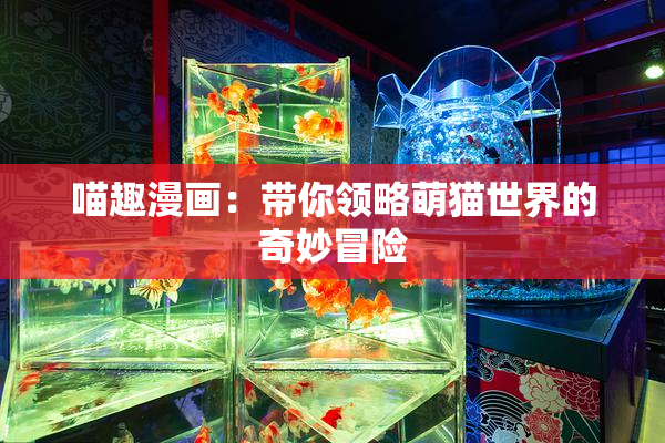 喵趣漫画：带你领略萌猫世界的奇妙冒险