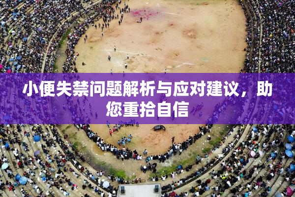 小便失禁问题解析与应对建议，助您重拾自信