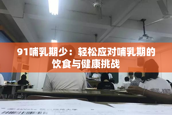 91哺乳期少：轻松应对哺乳期的饮食与健康挑战