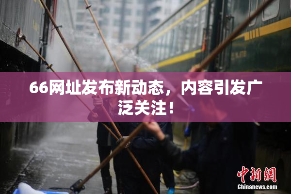 66网址发布新动态，内容引发广泛关注！
